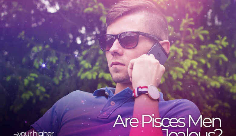 Are Pisces Men Jealous